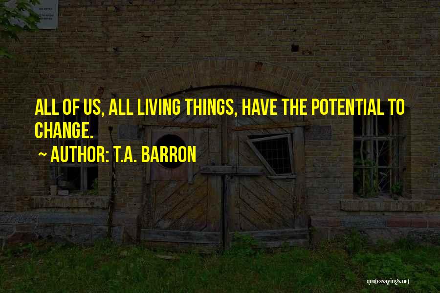 T.A. Barron Quotes: All Of Us, All Living Things, Have The Potential To Change.