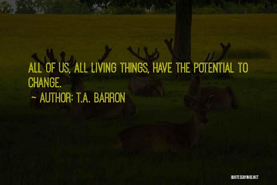 T.A. Barron Quotes: All Of Us, All Living Things, Have The Potential To Change.