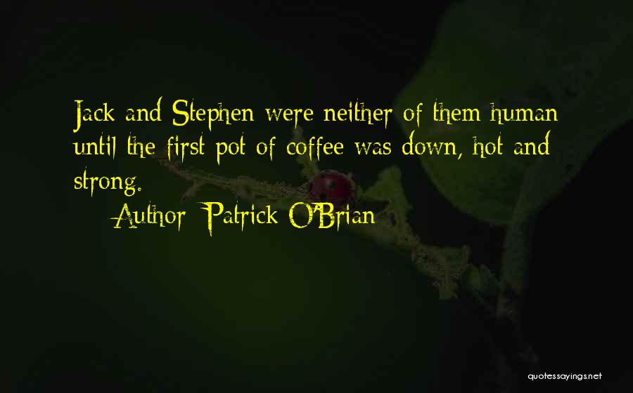 Patrick O'Brian Quotes: Jack And Stephen Were Neither Of Them Human Until The First Pot Of Coffee Was Down, Hot And Strong.