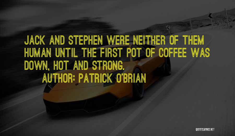 Patrick O'Brian Quotes: Jack And Stephen Were Neither Of Them Human Until The First Pot Of Coffee Was Down, Hot And Strong.