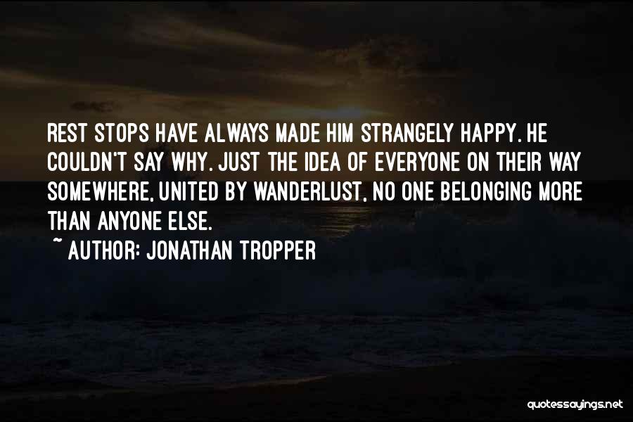 Jonathan Tropper Quotes: Rest Stops Have Always Made Him Strangely Happy. He Couldn't Say Why. Just The Idea Of Everyone On Their Way