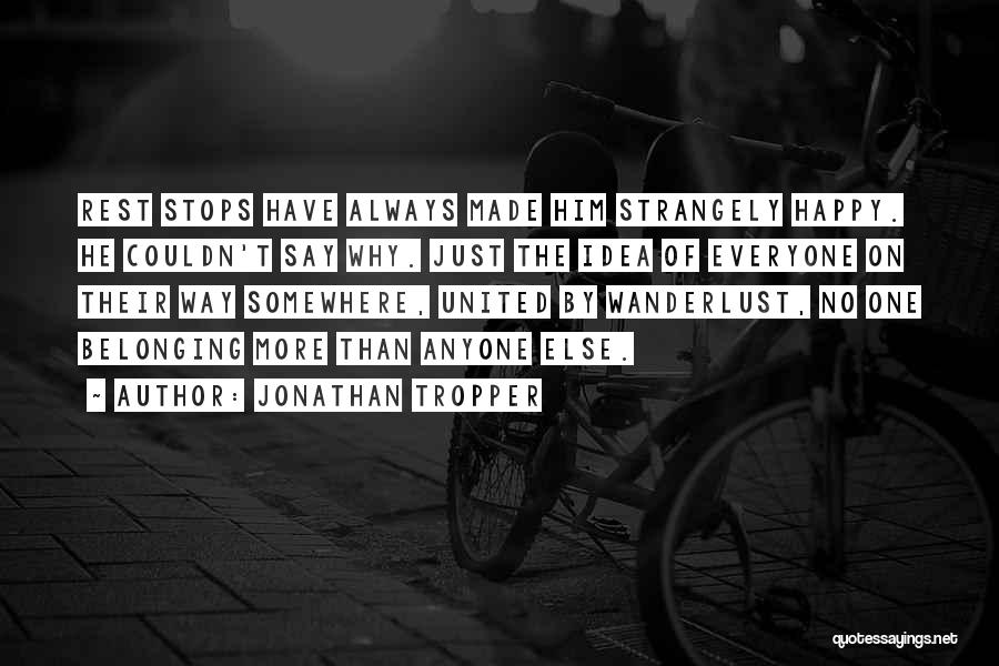 Jonathan Tropper Quotes: Rest Stops Have Always Made Him Strangely Happy. He Couldn't Say Why. Just The Idea Of Everyone On Their Way