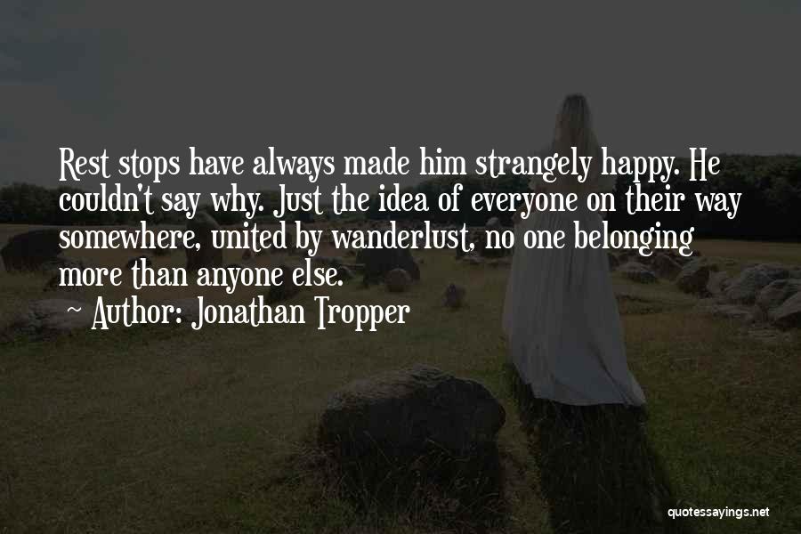 Jonathan Tropper Quotes: Rest Stops Have Always Made Him Strangely Happy. He Couldn't Say Why. Just The Idea Of Everyone On Their Way