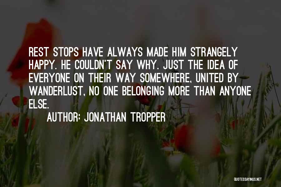 Jonathan Tropper Quotes: Rest Stops Have Always Made Him Strangely Happy. He Couldn't Say Why. Just The Idea Of Everyone On Their Way