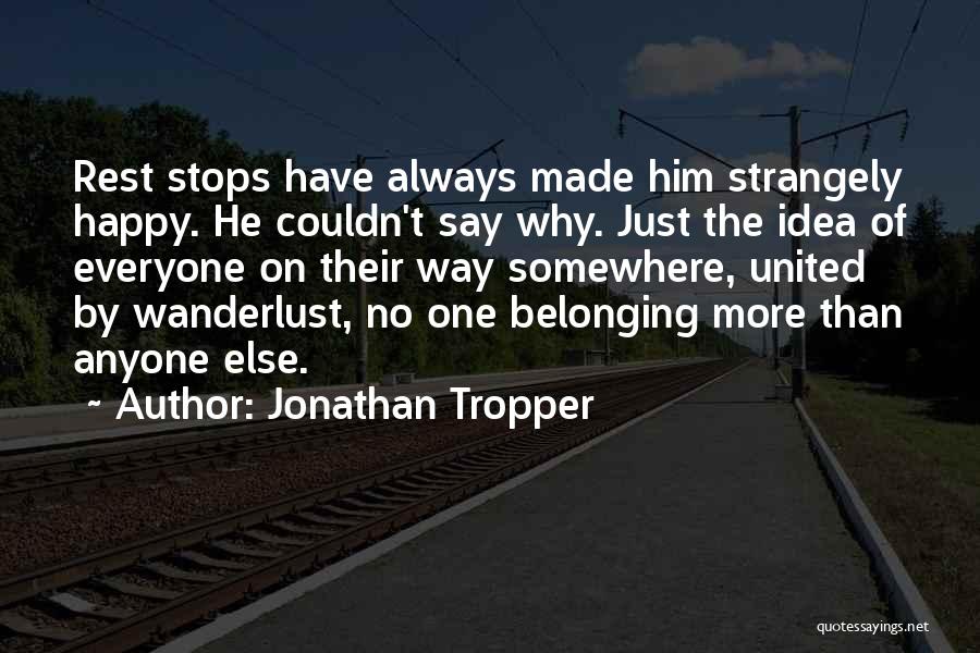 Jonathan Tropper Quotes: Rest Stops Have Always Made Him Strangely Happy. He Couldn't Say Why. Just The Idea Of Everyone On Their Way