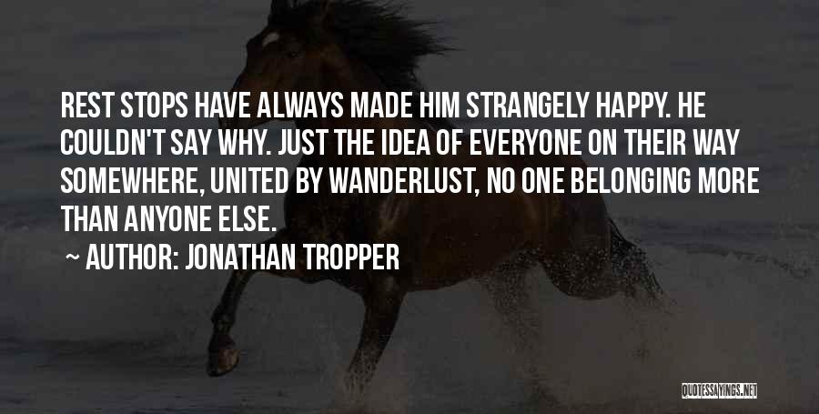 Jonathan Tropper Quotes: Rest Stops Have Always Made Him Strangely Happy. He Couldn't Say Why. Just The Idea Of Everyone On Their Way