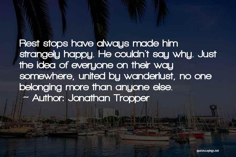 Jonathan Tropper Quotes: Rest Stops Have Always Made Him Strangely Happy. He Couldn't Say Why. Just The Idea Of Everyone On Their Way