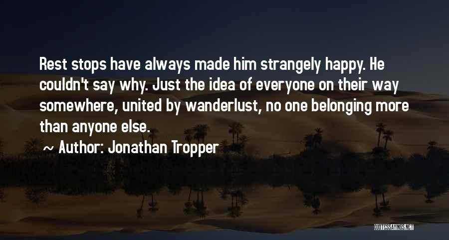 Jonathan Tropper Quotes: Rest Stops Have Always Made Him Strangely Happy. He Couldn't Say Why. Just The Idea Of Everyone On Their Way