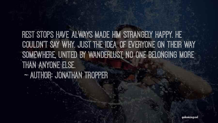 Jonathan Tropper Quotes: Rest Stops Have Always Made Him Strangely Happy. He Couldn't Say Why. Just The Idea Of Everyone On Their Way