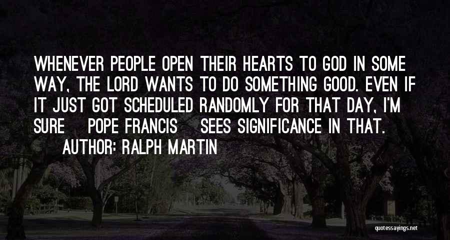 Ralph Martin Quotes: Whenever People Open Their Hearts To God In Some Way, The Lord Wants To Do Something Good. Even If It