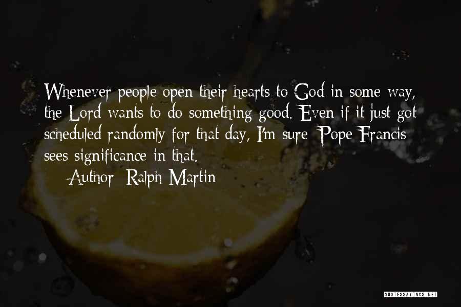 Ralph Martin Quotes: Whenever People Open Their Hearts To God In Some Way, The Lord Wants To Do Something Good. Even If It