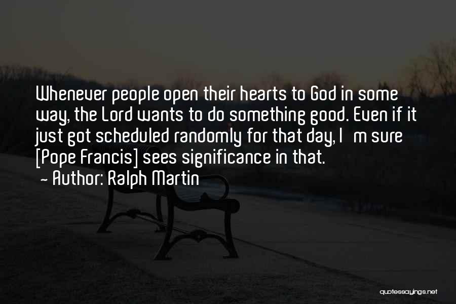 Ralph Martin Quotes: Whenever People Open Their Hearts To God In Some Way, The Lord Wants To Do Something Good. Even If It