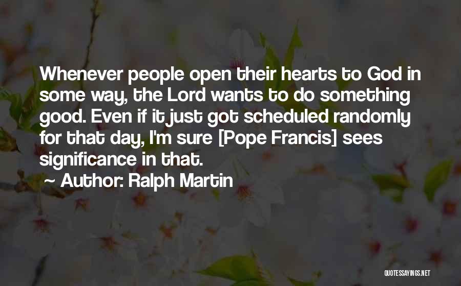 Ralph Martin Quotes: Whenever People Open Their Hearts To God In Some Way, The Lord Wants To Do Something Good. Even If It