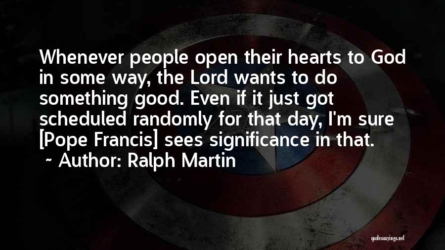 Ralph Martin Quotes: Whenever People Open Their Hearts To God In Some Way, The Lord Wants To Do Something Good. Even If It