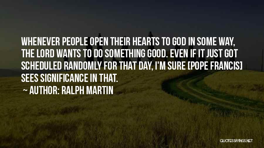 Ralph Martin Quotes: Whenever People Open Their Hearts To God In Some Way, The Lord Wants To Do Something Good. Even If It