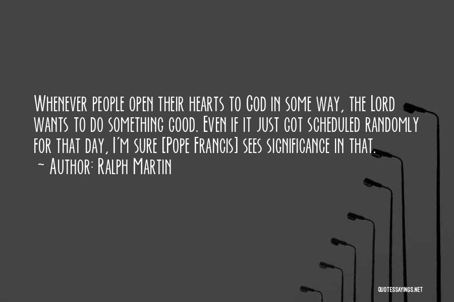 Ralph Martin Quotes: Whenever People Open Their Hearts To God In Some Way, The Lord Wants To Do Something Good. Even If It