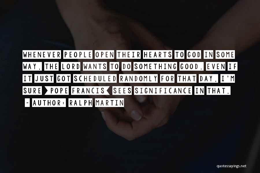 Ralph Martin Quotes: Whenever People Open Their Hearts To God In Some Way, The Lord Wants To Do Something Good. Even If It