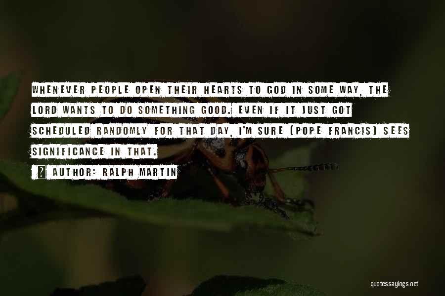 Ralph Martin Quotes: Whenever People Open Their Hearts To God In Some Way, The Lord Wants To Do Something Good. Even If It