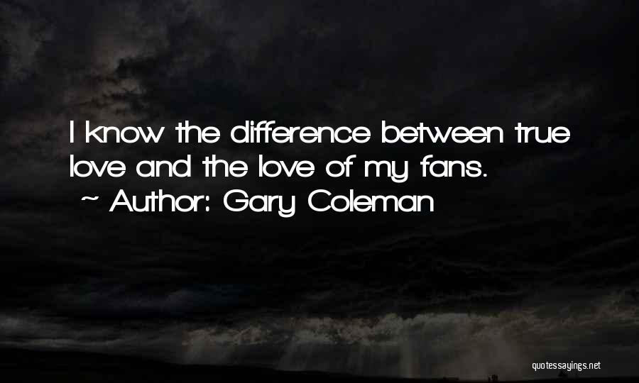 Gary Coleman Quotes: I Know The Difference Between True Love And The Love Of My Fans.