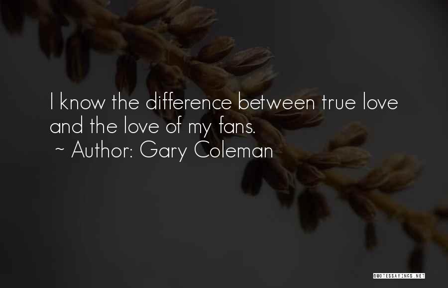 Gary Coleman Quotes: I Know The Difference Between True Love And The Love Of My Fans.
