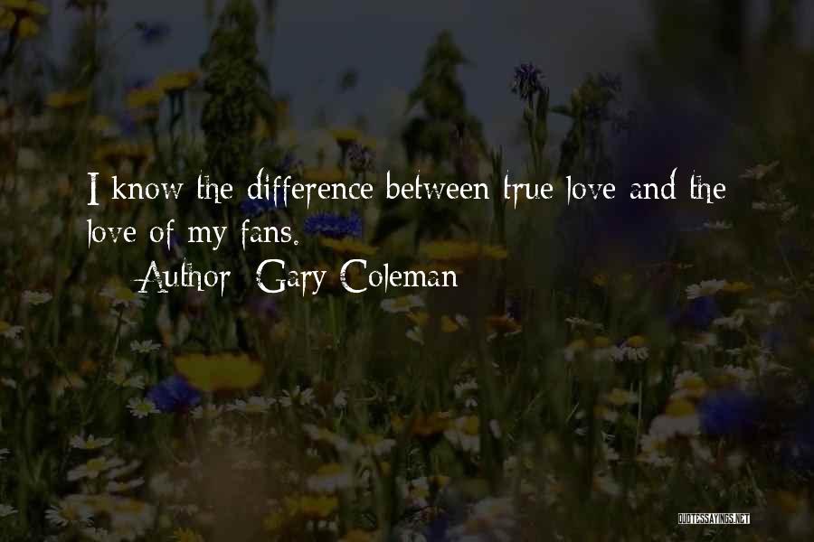 Gary Coleman Quotes: I Know The Difference Between True Love And The Love Of My Fans.