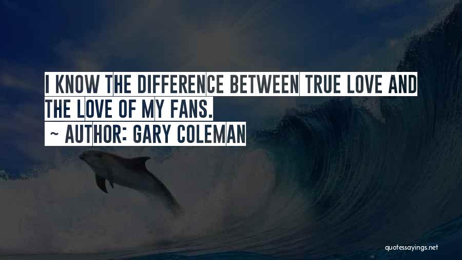 Gary Coleman Quotes: I Know The Difference Between True Love And The Love Of My Fans.