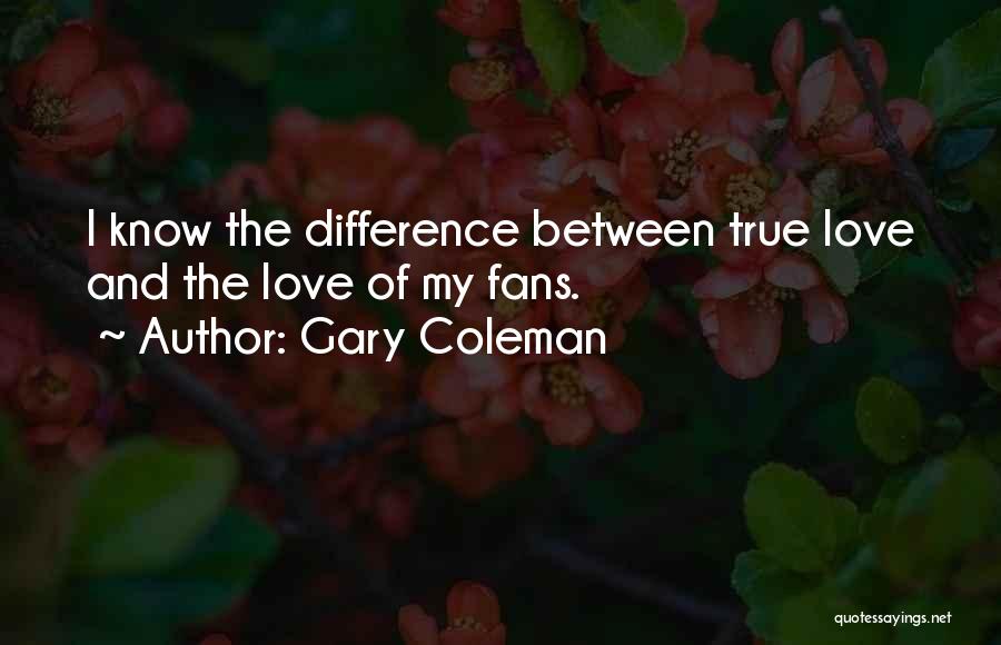 Gary Coleman Quotes: I Know The Difference Between True Love And The Love Of My Fans.