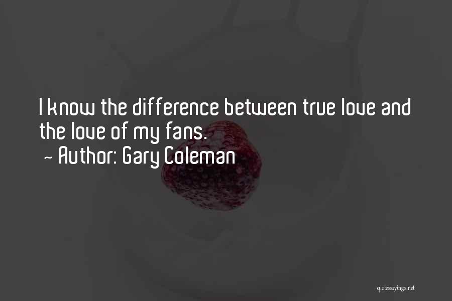 Gary Coleman Quotes: I Know The Difference Between True Love And The Love Of My Fans.