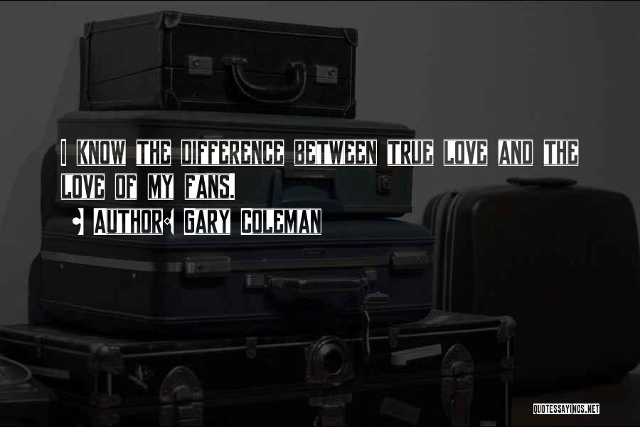 Gary Coleman Quotes: I Know The Difference Between True Love And The Love Of My Fans.