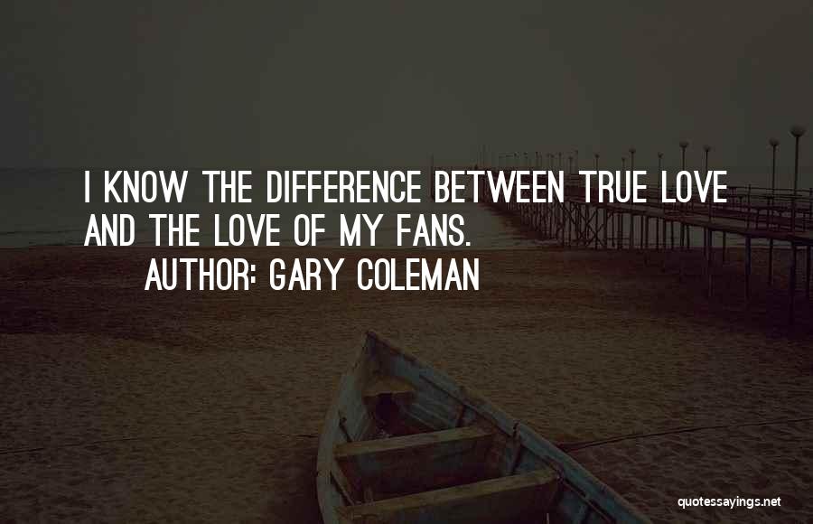 Gary Coleman Quotes: I Know The Difference Between True Love And The Love Of My Fans.