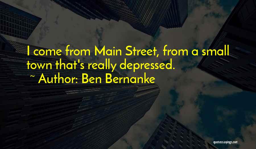 Ben Bernanke Quotes: I Come From Main Street, From A Small Town That's Really Depressed.