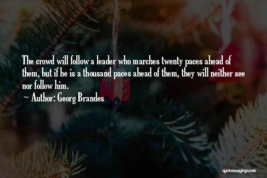 Georg Brandes Quotes: The Crowd Will Follow A Leader Who Marches Twenty Paces Ahead Of Them, But If He Is A Thousand Paces