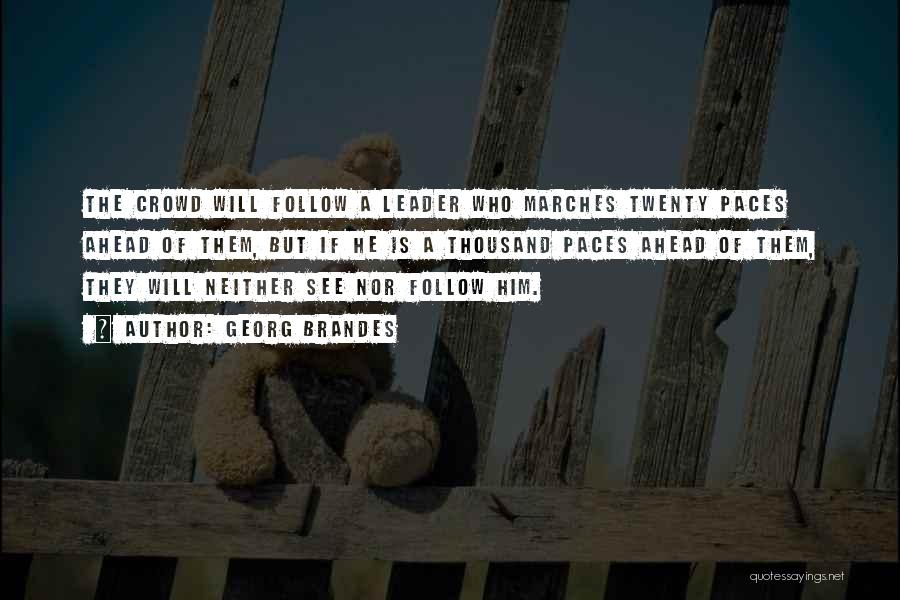 Georg Brandes Quotes: The Crowd Will Follow A Leader Who Marches Twenty Paces Ahead Of Them, But If He Is A Thousand Paces