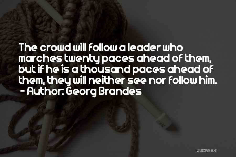 Georg Brandes Quotes: The Crowd Will Follow A Leader Who Marches Twenty Paces Ahead Of Them, But If He Is A Thousand Paces