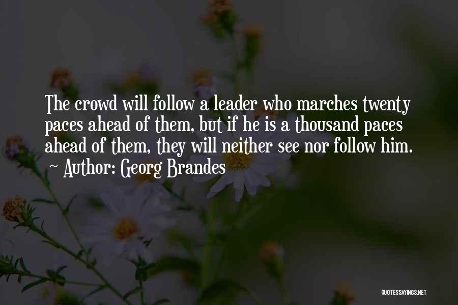 Georg Brandes Quotes: The Crowd Will Follow A Leader Who Marches Twenty Paces Ahead Of Them, But If He Is A Thousand Paces