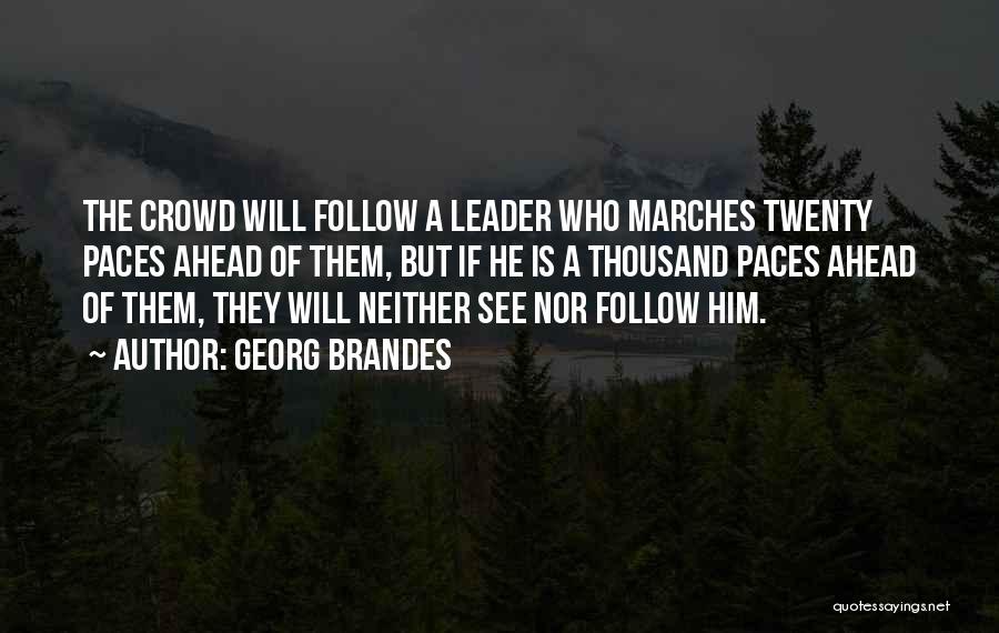 Georg Brandes Quotes: The Crowd Will Follow A Leader Who Marches Twenty Paces Ahead Of Them, But If He Is A Thousand Paces