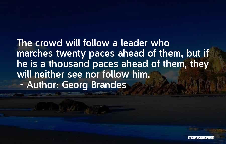 Georg Brandes Quotes: The Crowd Will Follow A Leader Who Marches Twenty Paces Ahead Of Them, But If He Is A Thousand Paces