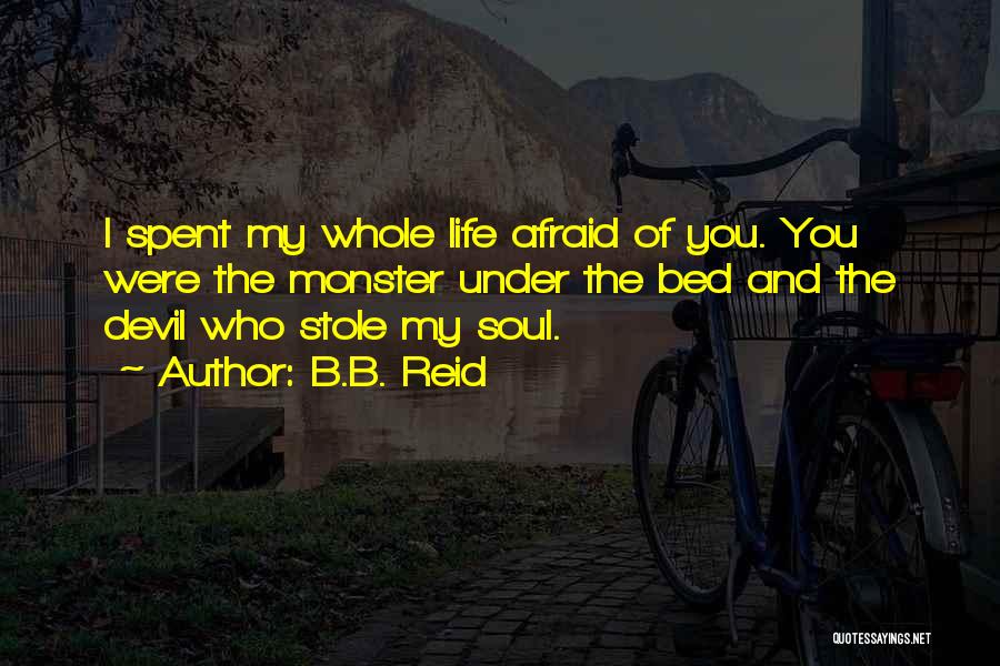 B.B. Reid Quotes: I Spent My Whole Life Afraid Of You. You Were The Monster Under The Bed And The Devil Who Stole