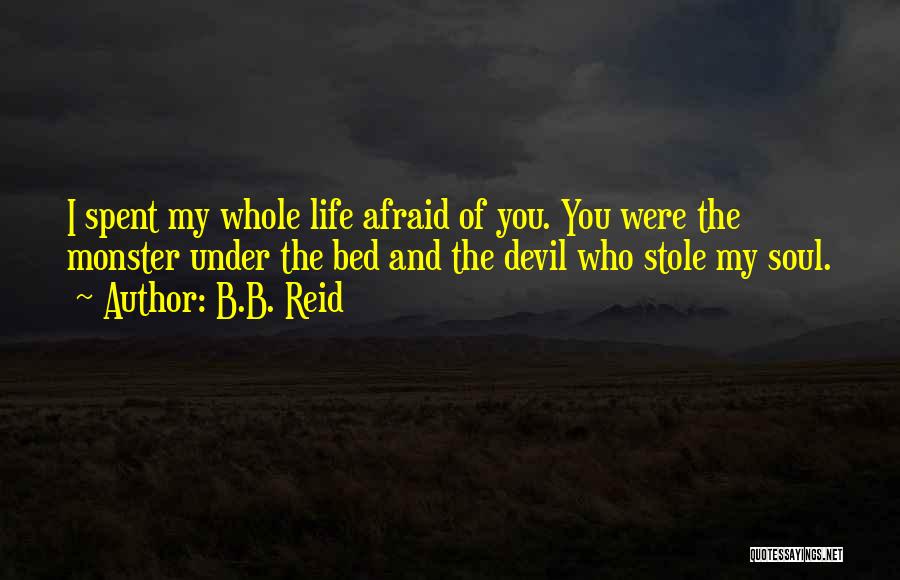 B.B. Reid Quotes: I Spent My Whole Life Afraid Of You. You Were The Monster Under The Bed And The Devil Who Stole