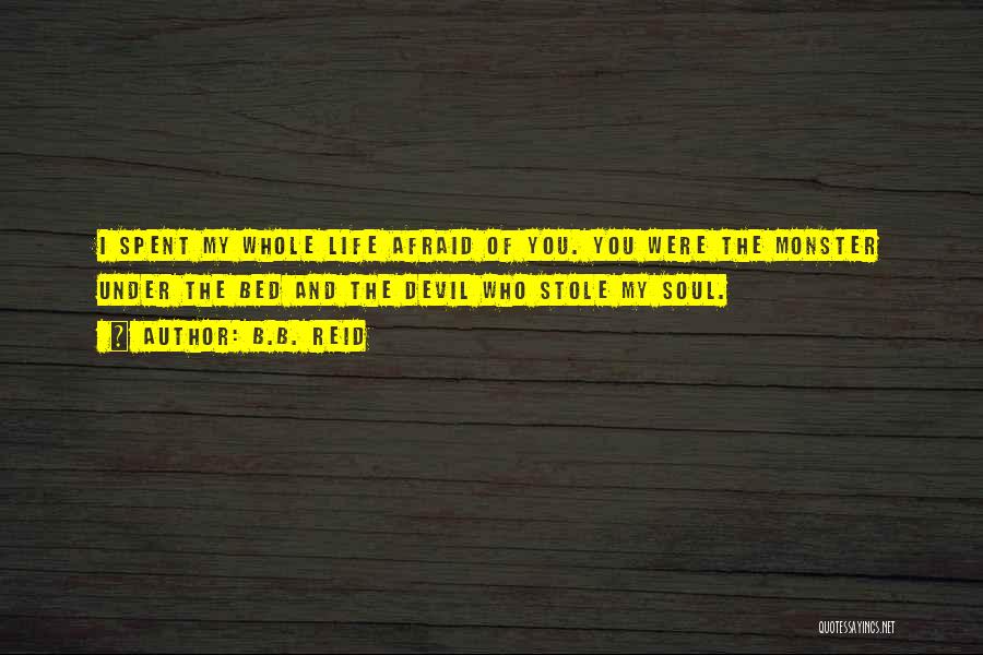 B.B. Reid Quotes: I Spent My Whole Life Afraid Of You. You Were The Monster Under The Bed And The Devil Who Stole