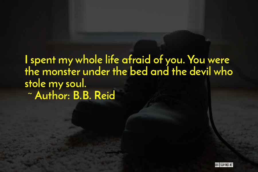B.B. Reid Quotes: I Spent My Whole Life Afraid Of You. You Were The Monster Under The Bed And The Devil Who Stole