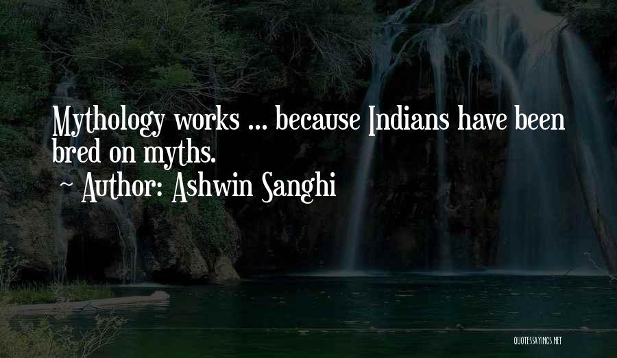 Ashwin Sanghi Quotes: Mythology Works ... Because Indians Have Been Bred On Myths.