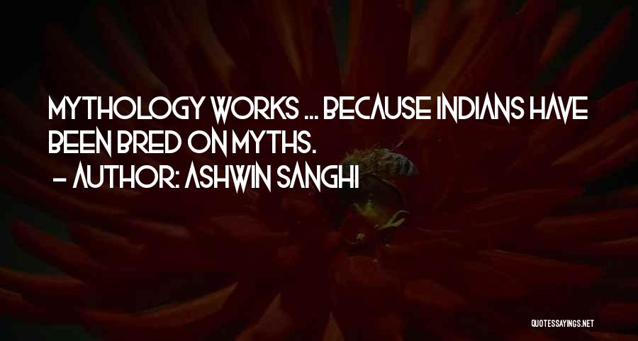 Ashwin Sanghi Quotes: Mythology Works ... Because Indians Have Been Bred On Myths.