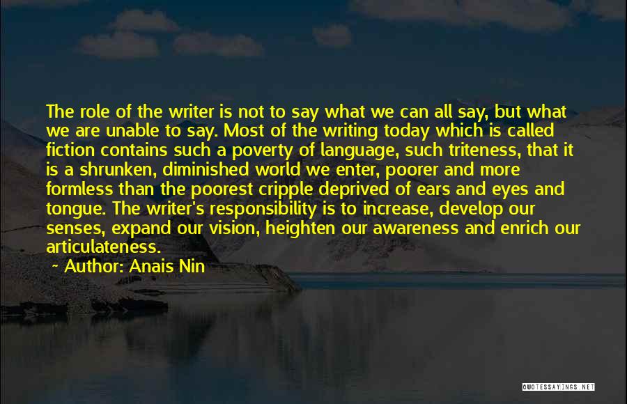 Anais Nin Quotes: The Role Of The Writer Is Not To Say What We Can All Say, But What We Are Unable To