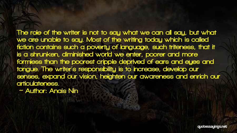 Anais Nin Quotes: The Role Of The Writer Is Not To Say What We Can All Say, But What We Are Unable To