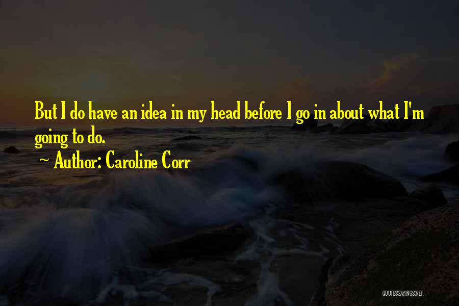 Caroline Corr Quotes: But I Do Have An Idea In My Head Before I Go In About What I'm Going To Do.