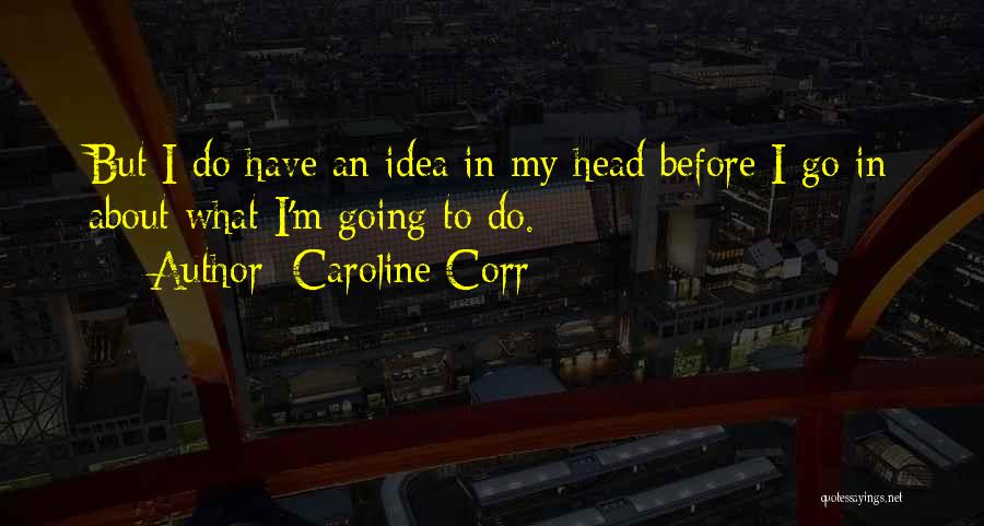 Caroline Corr Quotes: But I Do Have An Idea In My Head Before I Go In About What I'm Going To Do.