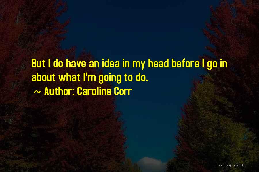 Caroline Corr Quotes: But I Do Have An Idea In My Head Before I Go In About What I'm Going To Do.