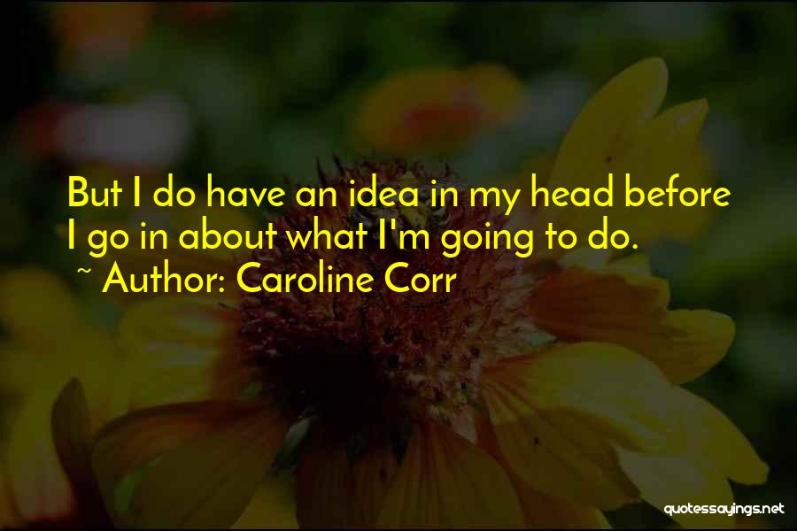 Caroline Corr Quotes: But I Do Have An Idea In My Head Before I Go In About What I'm Going To Do.