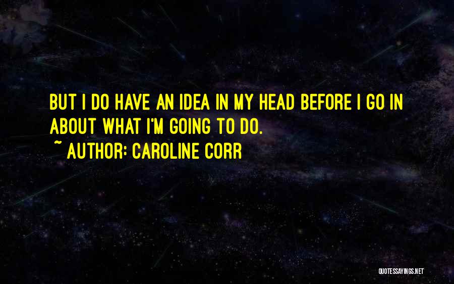 Caroline Corr Quotes: But I Do Have An Idea In My Head Before I Go In About What I'm Going To Do.